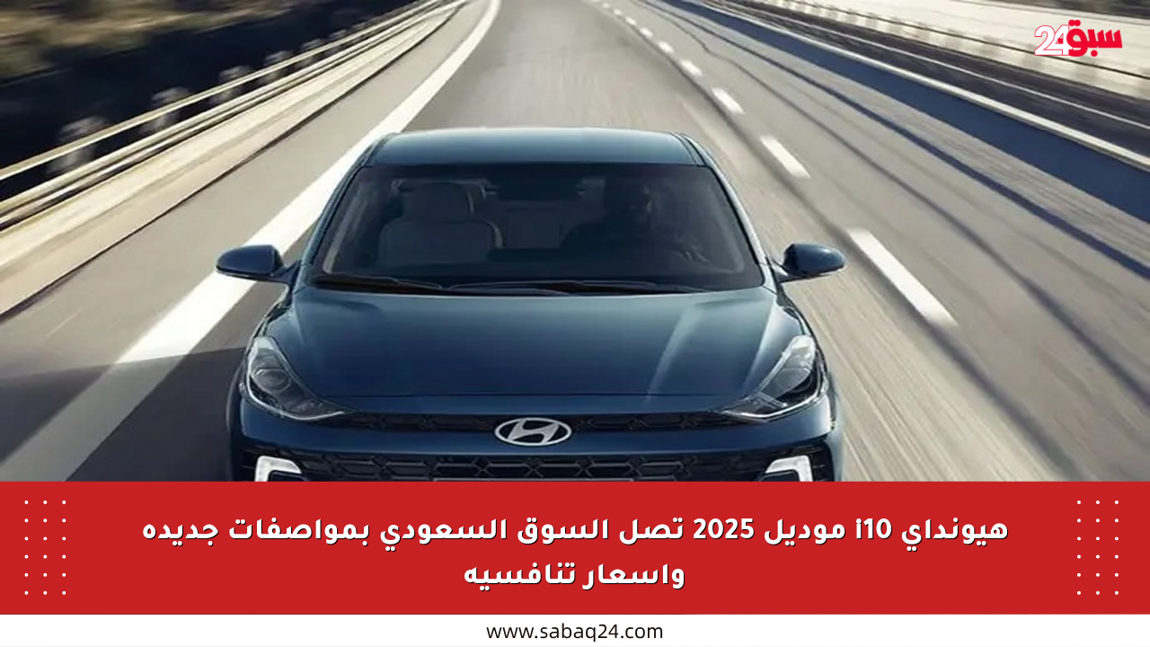 هيونداي i10 موديل 2025 تصل السوق السعودي بمواصفات جديدة وأسعار تنافسية